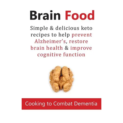 Brain Food: Cooking to Combat Dementia: Simple & delicious keto recipes to help prevent Alzheimer's, restore brain health & improve cognitive function