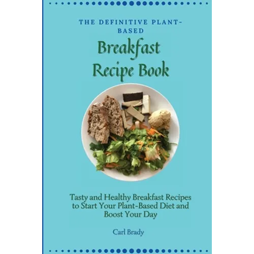 The Definitive Plant-Based Breakfast Recipe Book: Tasty and Healthy Breakfast Recipes to Start Your Plant-Based Diet and Boost Your Day