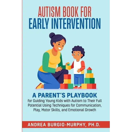 Autism Book for Early Intervention: A Parent's Playbook for Guiding Young Kids with Autism to Their Full Potential Using Techniques for Communication,