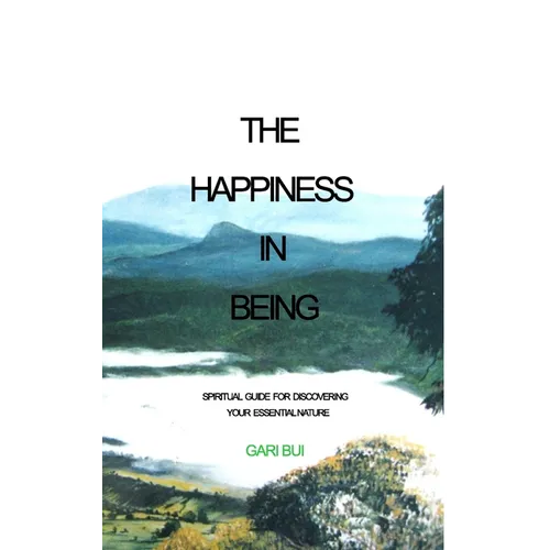 The Happiness In Being: Spiritual Guide For Discovering Your Essential Nature