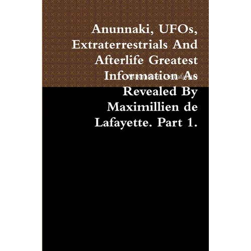 Anunnaki, UFOs, Extraterrestrials And Afterlife Greatest Information As Revealed By Maximillien de Lafayette. Part 1.