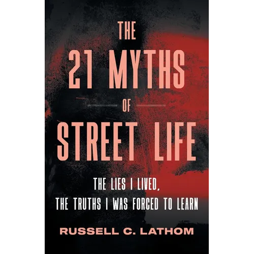 The 21 Myths of Street Life: The Lies I Lived, the Truths I Was Forced to Learn
