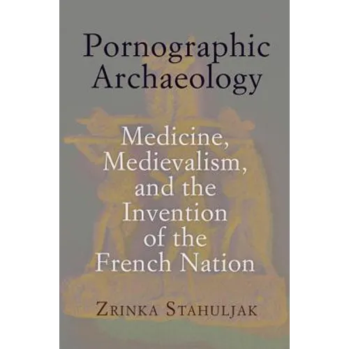 Pornographic Archaeology: Medicine, Medievalism, and the Invention of the French Nation