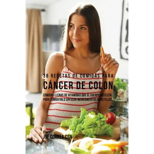 38 Recetas de Comidas Para Cáncer de Colon: Comidas Llenas de Vitaminas Que El Cuerpo Necesita Para Combatirlo Sin Usar Medicamentos o Pastillas