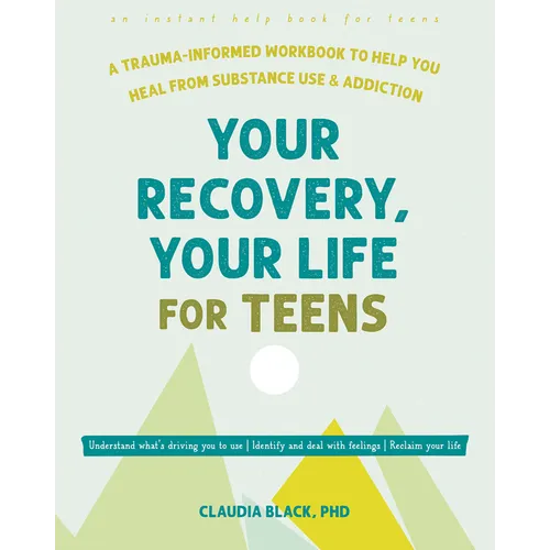 Your Recovery, Your Life for Teens: A Trauma-Informed Workbook to Help You Heal from Substance Use and Addiction