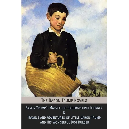 The Baron Trump Novels: Baron Trump's Marvelous Underground Journey & Travels and Adventures of Little Baron Trump and His Wonderful Dog Bulger