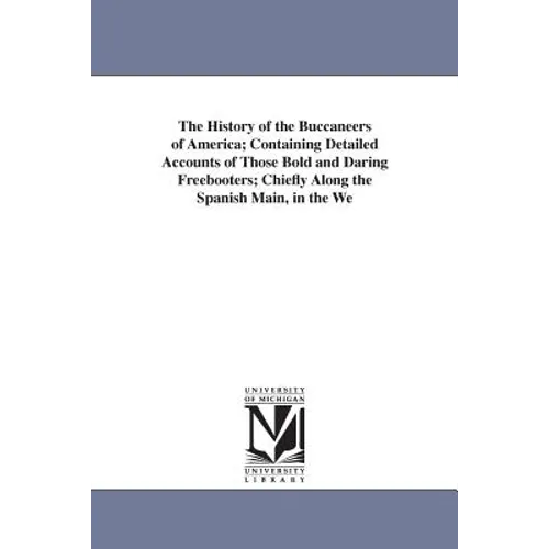 The History of the Buccaneers of America; Containing Detailed Accounts of Those Bold and Daring Freebooters; Chiefly Along the Spanish Main, in the We