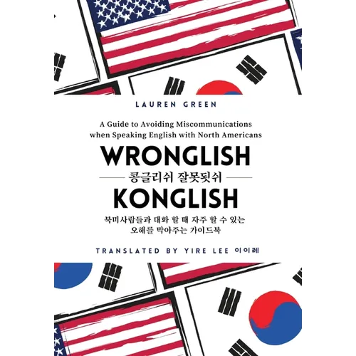 Wronglish Konglish / 콩글리쉬 잘못됫쉬: A Guide to Avoiding Miscommunications when Speaking English wi