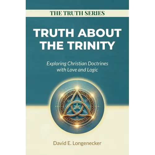 Truth about the Trinity: Exploring Christian Doctrines with Love and Logic