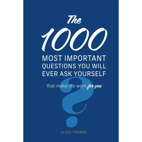 The 1,000 Most Important Questions You Will Ever Ask Yourself: That Make Life Work for You