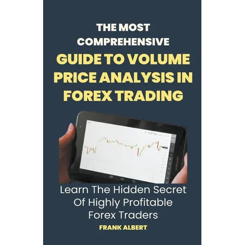 The Most Comprehensive Guide To Volume Price Analysis In Forex Trading: Learn The Hidden Secret Of Highly Profitable Forex Traders