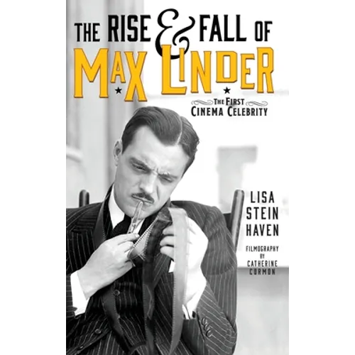 The Rise & Fall of Max Linder (hardback): The First Cinema Celebrity