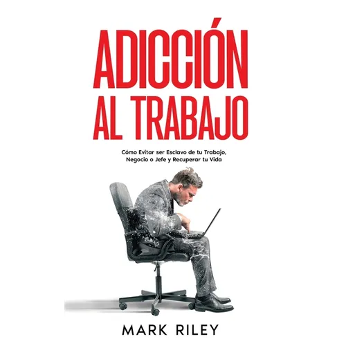 Adicción al Trabajo: Cómo Evitar ser Esclavo de tu Trabajo, Negocio o Jefe y Recuperar tu Vida