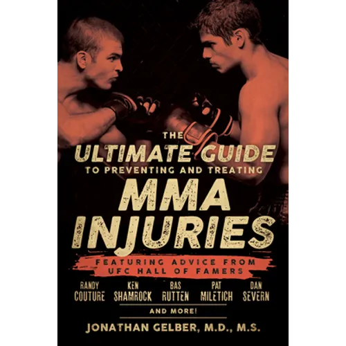 The Ultimate Guide to Preventing and Treating MMA Injuries: Featuring Advice from UFC Hall of Famers Randy Couture, Ken Shamrock, Bas Rutten, Pat Mile