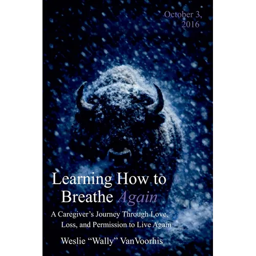 Learning How to Breathe Again: A Caregiver's Journey Through Love, Loss, and Permission to Live Again