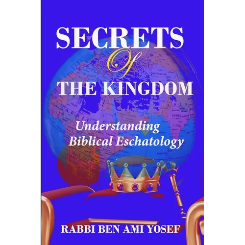 Secrets of the Kingdom: Understanding Biblical Eschatology