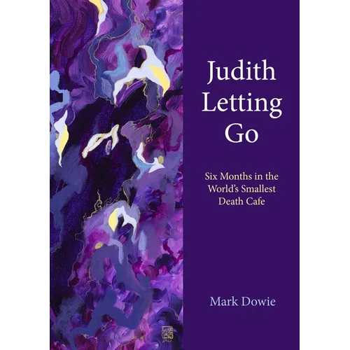 Judith Letting Go: Six Months in the World's Smallest Death Cafe