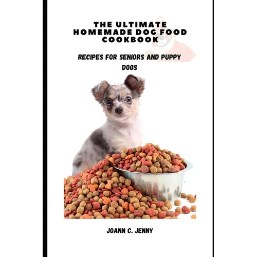 The Ultimate Homemade Dog Food Cookbook: Recipes for Seniors and Puppy Dogs
