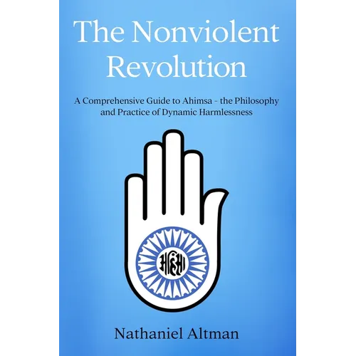 The Nonviolent Revolution: A Comprehensive Guide to Ahimsa - the Philosophy and Practice of Dynamic Harmlessness