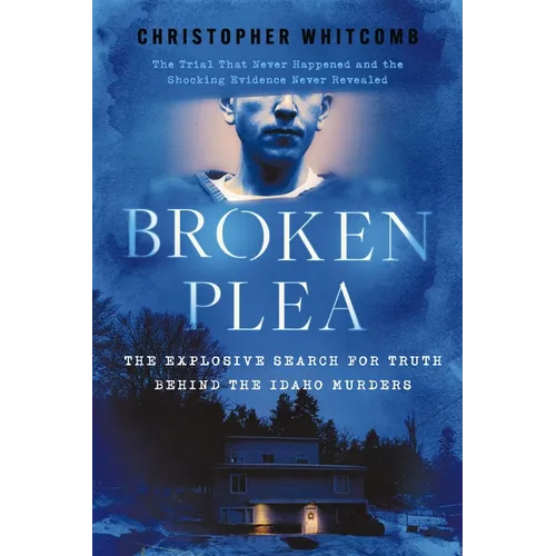 Broken Plea: The Explosive Search for Truth Behind the Idaho Murders