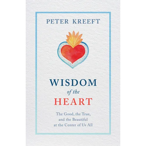Wisdom of the Heart: The Good, the True, and the Beautiful at the Center of Us All
