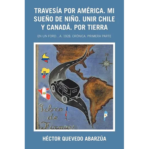 Travesía Por América. Mi Sueño De Niño. Unir Chile Y Canadá. Por Tierra: En Un Ford...A. 1928. Crónica. Primera Parte