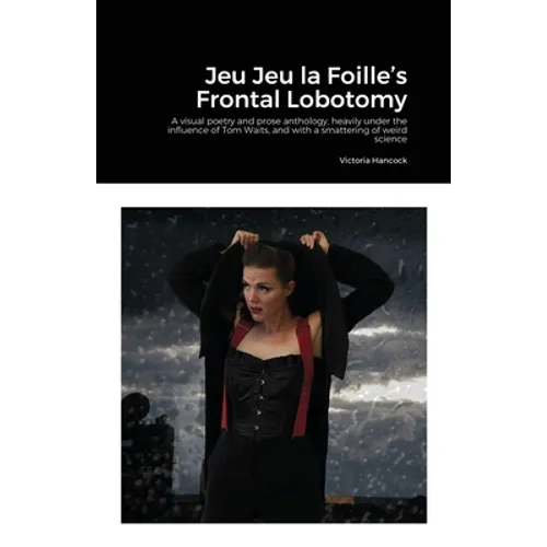 Jeu Jeu la Foille's Frontal Lobotomy: A visual poetry and prose anthology, heavily under the influence of Tom Waits, and with a smattering of weird sc