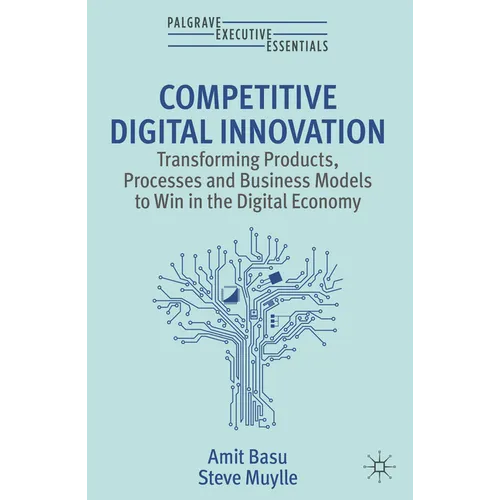 Competitive Digital Innovation: Transforming Products, Processes and Business Models to Win in the Digital Economy