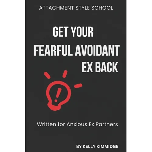 Get Your Fearful Avoidant Ex Back: Written for Anxious Ex Partners