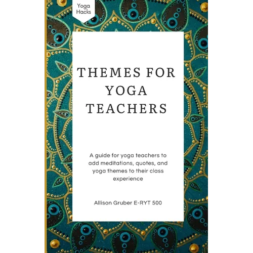 Themes For Yoga Teachers: A Guide For Yoga Teachers To Add Meditations, Quotes, And Yoga Themes To Their Class Experience