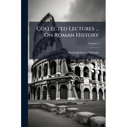 Collected Lectures ... On Roman History: Ancient History, Including The History Of Greece, Ancient Ethnography And Geography; Volume 4