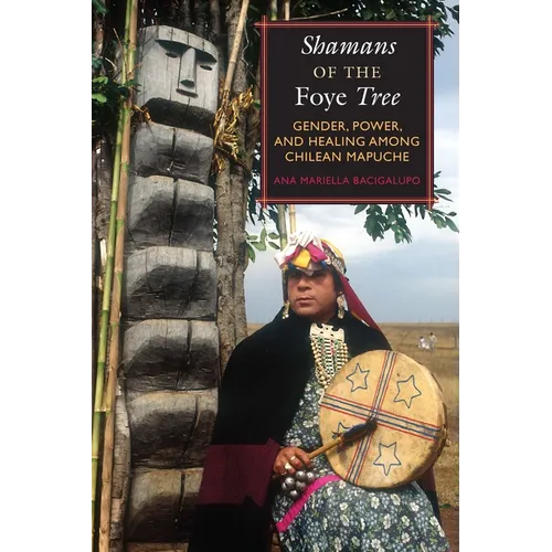 Shamans of the Foye Tree: Gender, Power, and Healing among Chilean Mapuche - Paperback