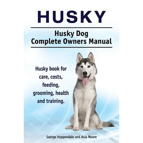 Husky. Husky Dog Complete Owners Manual. Husky book for care, costs, feeding, grooming, health and training.