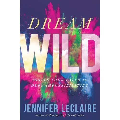 Dream Wild: Ignite Your Faith to Defy Impossibilities
