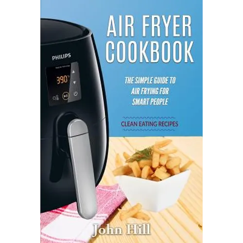 Air Fryer Cookbook: The Simple Guide To Air Frying For Smart People - Air Fryer Recipes - Clean Eating