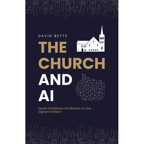 The Church and AI: Seven Guidelines for Ministry on the Digital Frontiers