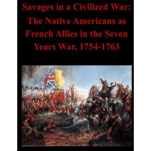 Savages in a Civilized War: The Native Americans as French Allies in the Seven Years War, 1754-1763