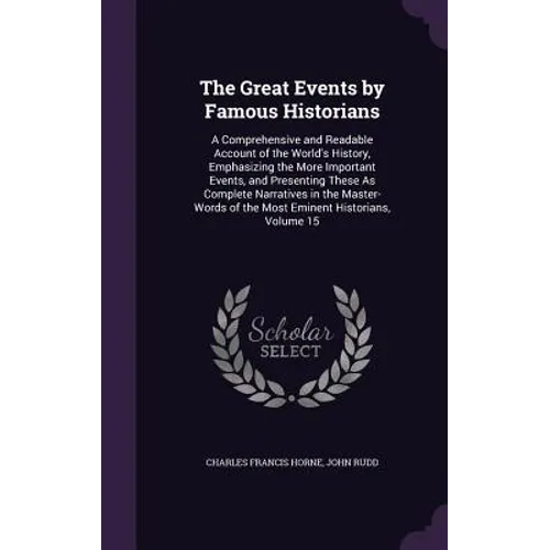 The Great Events by Famous Historians: A Comprehensive and Readable Account of the World's History, Emphasizing the More Important Events, and Present