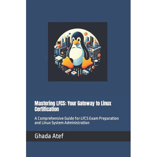 Mastering LFCS: Your Gateway to Linux Certification: A Comprehensive Guide for LFCS Exam Preparation and Linux System Administration