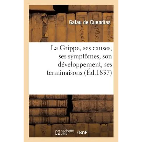 La Grippe, Ses Causes, Ses Symptômes, Son Développement, Ses Terminaisons Et Son Traitement