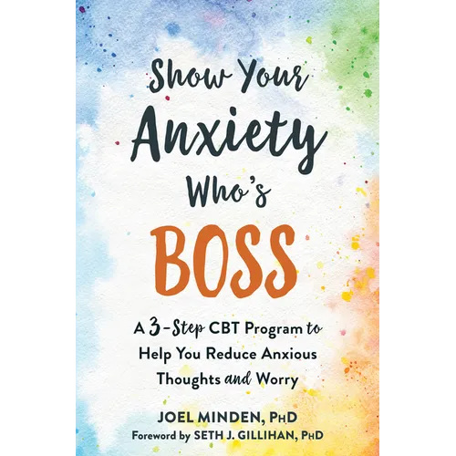 Show Your Anxiety Who's Boss: A Three-Step CBT Program to Help You Reduce Anxious Thoughts and Worry