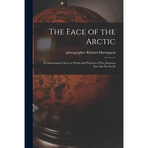 The Face of the Arctic: a Cameraman's Story in Words and Pictures of Five Journeys Into the Far North