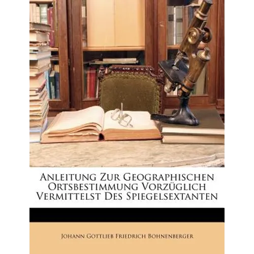 Anleitung Zur Geographischen Ortsbestimmung Vorzüglich Vermittelst Des Spiegelsextanten