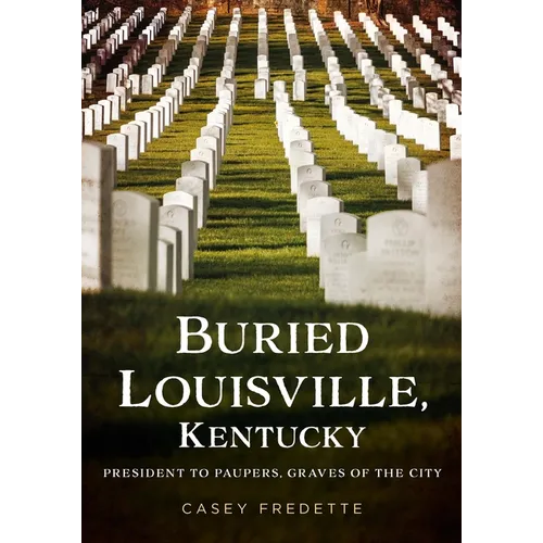 Buried Louisville, Kentucky: President to Paupers, Graves of the City