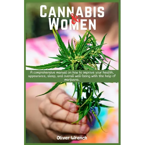 Cannabis and Women: A comprehensive manual on how to improve your health, appearance, sleep, and overall well-being with the help of marijuana.