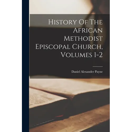 History Of The African Methodist Episcopal Church, Volumes 1-2