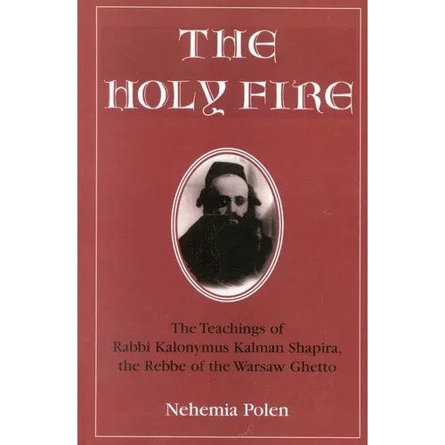 The Holy Fire: The Teachings of Rabbi Kalonymus Kalman Shapira, the Rebbe of the Warsaw Ghetto