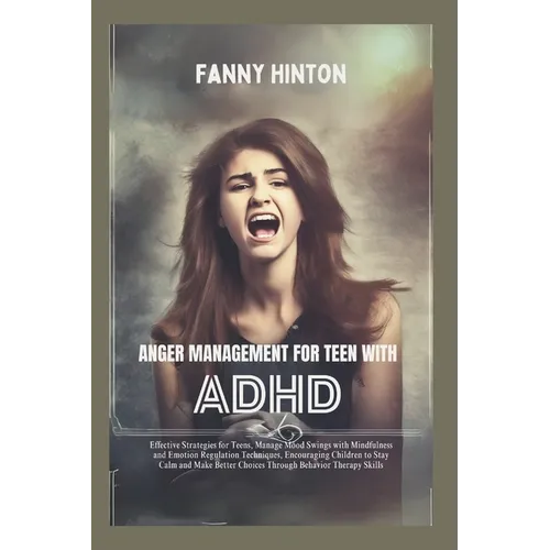 Anger Management for Teen with ADHD: Teens' Effective Strategies, Manage Mood Swings with Mindfulness, Emotion Regulation Techniques&Behavior Therapy