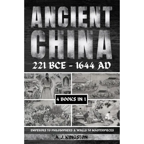 Ancient China 221 BCE - 1644 AD: Emperors To Philosophers & Walls To Masterpieces