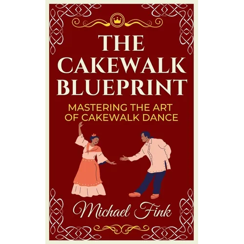 The Cakewalk Blueprint: Mastering the Art of Cakewalk Dance: From Beginner to Pro in Every Step
